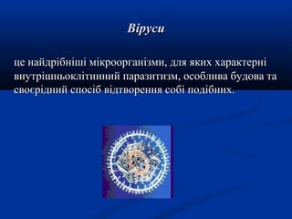Віруси
це найдрібніші мікроорганізми, для яких характерні
внутрішньоклітинний паразитизм, особлива будова та
своєрідний спосіб відтворення собі подібних.

 