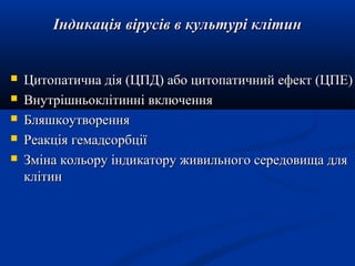 Індикація вірусів в культурі клітин







Цитопатична дія (ЦПД) або цитопатичний ефект (ЦПЕ)
Внутрішньоклітинні включення
Бляшкоутворення
Реакція гемадсорбції
Зміна кольору індикатору живильного середовища для
клітин

 