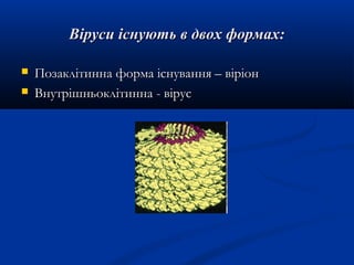 Віруси існують в двох формах:



Позаклітинна форма існування – віріон
Внутрішньоклітинна - вірус

 