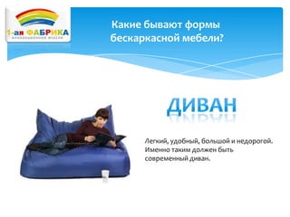 Какие бывают формы
бескаркасной мебели?

Легкий, удобный, большой и недорогой.
Именно таким должен быть
современный диван.

 