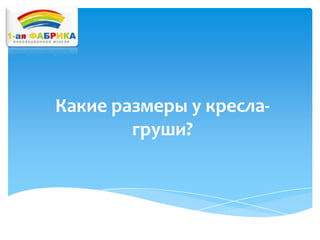 Какие размеры у креслагруши?

 