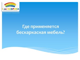 Где применяется
бескаркасная мебель?

 