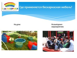 Где применяется бескаркасная мебель?

На даче

На выездных
мероприятиях

 