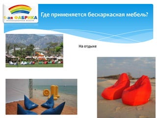 Где применяется бескаркасная мебель?

На отдыхе

 