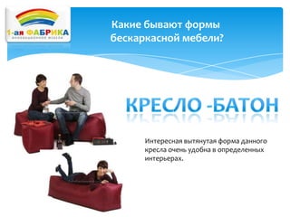 Какие бывают формы
бескаркасной мебели?

Интересная вытянутая форма данного
кресла очень удобна в определенных
интерьерах.

 