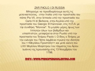 ZAR PAOLO I DI RUSSIA
Μπνξνύκε λα πξνζδηνξίζνπκε απηέο ηηο
κεηαλαζηεύζεηο : ζηελ Ηηαιία ππό ηελ πξνζηαζία ηνπ
πάπα Pio VII...