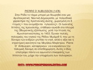 PIERRE D’ AUBUSSON (1476)
΢ηελ Ρόδν ην ηάγκα κπνξεί κα ζεσξεζεί ζαλ κηα
Αξηζηνθξαηηθή Ναπηηθή Γεκνθξαηία, κε πνιπεζληθό
ρα...