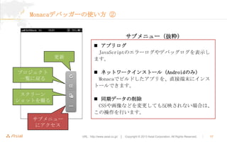 MonacaǥХå`ʹ 

֥˥`i



ץ
һEˑ
`
åȤ

? ץ
JavaScriptΥ`ǥХåʾ
ޤ
? ͥåȥ`󥹥ȩ`루AndroidΤߣ
MonacaǥӥɤץֱӶĩ˥
ȩ`Ǥޤ
? ͬڥǩ`
CSS仭ʤɤƤⷴӳʤϤϡ
βФޤ

֥˥`
˥
URL : http://www.asial.co.jp/  Copyright ? 2013 Asial Corporation. All Rights Reserved.



17

 