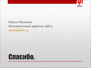 Никита Пасынков
Исполнительный директор AdFox
nikita@adfox.ru

Спасибо.

 
