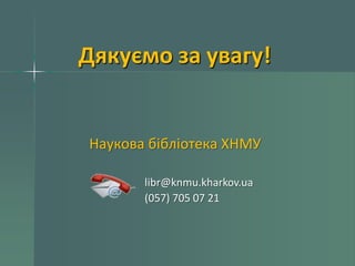Дякуємо за увагу!

Наукова бібліотека ХНМУ
libr@knmu.kharkov.ua
(057) 705 07 21

 