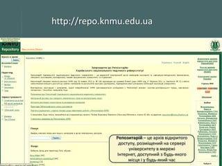 http://repo.knmu.edu.ua

Репозитарій – це архів відкритого
доступу, розміщений на сервері
університету в мережі
Інтернет, доступний з будь-якого
місця і у будь-який час

 