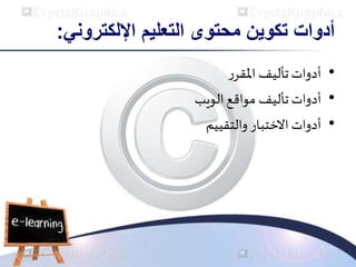 ‫التعليم‬ ‫محتوى‬ ‫تكوين‬ ‫أدوات‬
‫اإللكتروني‬
:
•
‫ر‬‫املقر‬ ‫تأليف‬‫أدوات‬
•
‫الويب‬‫مواقع‬ ‫تأليف‬ ‫أدوات‬
•
‫والتقييم‬ ‫االختبار‬ ‫أدوات‬
 