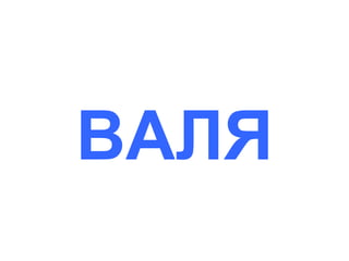 ВАЛЯ

 