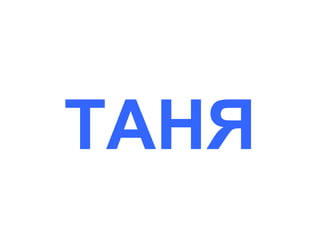 ТАНЯ

 