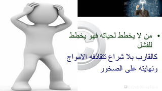 ‫• من ل يخطط لحياته فهو يخطط‬
‫للفشل‬
‫كالقارب بل شراع تتقاذفه المواج‬
‫ونهايته على الصخور‬

 