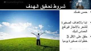 ‫شـروط تحـقيق الـهـدف‬

‫• سحمس نفسك‬

‫• ابدا بالهداف الصغيرة‬
‫لتشعر بالنجاز فيرتفع‬
‫الحماس لديك‬
‫• سحقق على القل 3‬
‫خطوات صغيرة يوميا‬

 