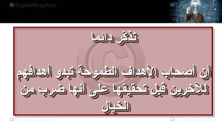 ‫دائما‬ ‫كر‬
ّ‫م‬ ‫تذ‬
‫دائما‬ ‫كر‬
ّ‫م‬ ‫تذ‬
‫أهدافه م‬ ‫تبدو‬ ‫الطموحة‬ ‫الهداف‬ ‫أصحاب‬ ‫أ ن‬
‫أهدافه م‬ ‫تبدو‬ ‫الطموحة‬ ‫الهداف‬ ‫أصحاب‬ ‫أ ن‬
‫من‬ ‫ضرب‬ ‫أنها‬ ‫على‬ ‫تحقيقها‬ ‫قبل‬ ‫للخرين‬
‫من‬ ‫ضرب‬ ‫أنها‬ ‫على‬ ‫تحقيقها‬ ‫قبل‬ ‫للخرين‬
‫الخيال‬
‫الخيال‬
‫دائما‬ ‫كر‬
ّ‫م‬‫تذ‬
‫دائما‬ ‫كر‬
ّ‫م‬‫تذ‬
‫أهدافه م‬ ‫تبدو‬ ‫الطموحة‬ ‫الهداف‬ ‫أصحاب‬ ‫أ ن‬
‫أهدافه م‬ ‫تبدو‬ ‫الطموحة‬ ‫الهداف‬ ‫أصحاب‬ ‫أ ن‬
‫من‬ ‫ضرب‬ ‫أنها‬ ‫على‬ ‫تحقيقها‬ ‫قبل‬ ‫للخرين‬
‫من‬ ‫ضرب‬ ‫أنها‬ ‫على‬ ‫تحقيقها‬ ‫قبل‬ ‫للخرين‬
‫الخيال‬
‫الخيال‬
 