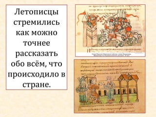 Летописцы
стремились
как можно
точнее
рассказать
обо всём, что
происходило в
стране.

 