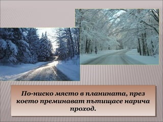 По-ниско място в планината, през
По-ниско място в планината, през
което преминават пътищасе нарича
което преминават пътищасе нарича
проход.
проход.

 