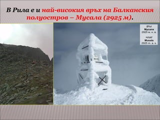 В Рила е и най-високия връх на Балканския
полуостров – Мусала (2925 м).

 