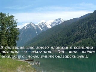 В България има много планини с различна
височина и големина. От тях водят
началото си по-големите български реки.

 