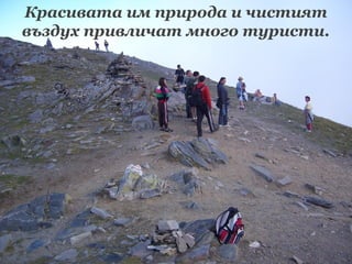 Красивата им природа и чистият
въздух привличат много туристи.

 