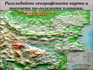 Разгледайте географската карта и
посочете по-големите планини.
С
т
а

р

а

п

Рила
Пи
ри

н

Р о д
о п и

л

а

н и

н

а

 