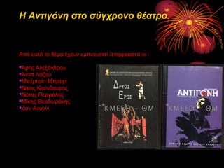 Η Αντιγόνη στο σύγτρονο θέατρο.

Από απηό ην ζέκα έρνπλ εκπλεπζηεί /επηξξεαζηεί νη :

•Άξεο Αιεμάλδξνπ
•Άλλα Λάδνπ
•Μπέξηνιη Μπξερη
•Νίθνο Κνύλδνπξνο
•Νόηεο Πεξγηάιεο
•Μίθεο Θενδωξάθεο
•Ζαλ Αλνπίγ

 