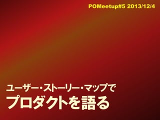 POMeetup#5 2013/12/4

ユーザー・ストーリー・マップで

プロダクトを語る

 