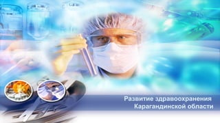 Развитие здравоохранения
Карагандинской области

 