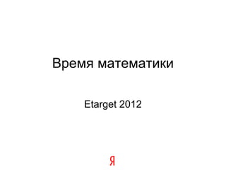 Время математики
Etarget 2012

 