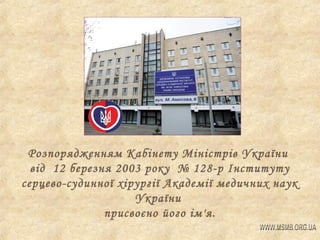 Розпорядженням Кабінету Міністрів України
від 12 березня 2003 року № 128-р Інституту
серцево-судинної хірургії Академії медичних наук
України
присвоєно його ім'я.

 