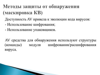 Доступность AV привела к эволюции кода вирусов:
- Использование шифрования;
- Использование упаковщиков.
AV средства для обнаружения используют структуры
(команды)
модуля
шифрования/расшифрования
вируса.

 