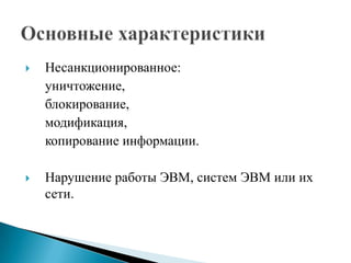 

Несанкционированное:
уничтожение,
блокирование,
модификация,
копирование информации.



Нарушение работы ЭВМ, систем ЭВМ или их
сети.

 