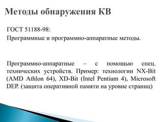 ГОСТ 51188-98:
Программные и программно-аппаратные методы.

Программно-аппаратные – с помощью спец.
технических устройств. Пример: технологии NX-Bit
(AMD Athlon 64), XD-Bit (Intel Pentium 4), Microsoft
DEP. (защита оперативной памяти на уровне страниц)

 