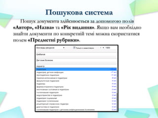 Пошукова система
Пошук документа здійснюється за допомогою полів
«Автор», «Назва» та «Рік видання». Якщо вам необхідно
знайти документи по конкретній темі можна скористатися
полем «Предметні рубрики».

 