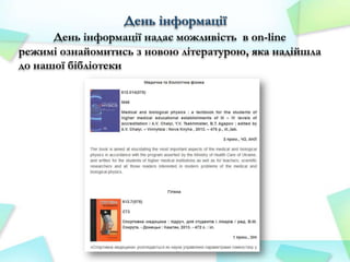 День інформації
День інформації надає можливість в on-line
режимі ознайомитись з новою літературою, яка надійшла
до нашої бібліотеки

 