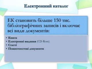 Електронний каталог

ЕК становить більше 150 тис.
бібліографічних записів і включає
всі види документів:
•
•
•
•

Книги
Електронні видання (CD-Rom)
Статті
Повнотекстові документи

 