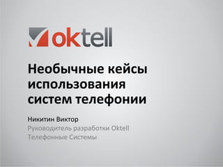 Необычные кейсы
использования
систем телефонии
Никитин Виктор
Руководитель разработки Oktell
Телефонные Системы

 