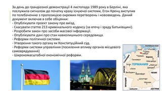 За день до грандіозної демонстрації 4 листопада 1989 року в Берліні, яка
послужила сигналом до початку краху існуючої системи, Егон Кренц виступив
по телебаченню з пропозицією окремих перетворень і нововведень. Даний
документ включав в себе обіцянки:
- Опублікувати проект закону про виїзд.
- Скасувати статтю 213 кримінального кодексу (за втечу і зраду Батьківщині).
- Розробити закон про засоби масової інформації.
- Опублікувати дані про стан навколишнього середовища.
- Реформи політичної системи.
- Утворення такого органу як Конституційний суд.
- Реформи системи управління (посилення впливу органів місцевого
самоврядування)
- Широкомасштабної економічної реформи.

 