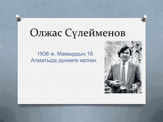 Олжас Сүлейменов
1936 ж. Мамырдың 18
Алматыда дүниеге келген.

 
