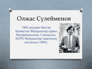 Олжас Сүлейменов
1983 жылдан бастап
Қазақстан Жазушылар одағы
басқармасының 1-хатшысы,
КСРО Жазушылар одағының
хатшысы (1984).

 