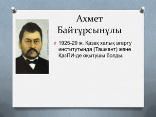 Ахмет
Байтұрсынұлы
O 1925-29 ж. Қазақ халық ағарту

институтында (Ташкент) және
ҚазПИ-де оқытушы болды.

 