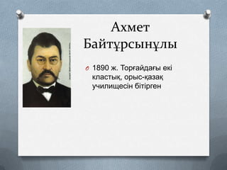 Ахмет
Байтұрсынұлы
O 1890 ж. Торғайдағы екі

кластық, орыс-қазақ
училищесін бітірген

 