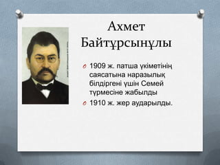 Ахмет
Байтұрсынұлы
O 1909 ж. патша үкіметінің

саясатына наразылық
білдіргені үшін Семей
түрмесіне жабылды
O 1910 ж. жер аударылды.

 
