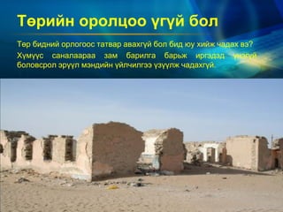 Төрийн оролцоо үгүй бол
Төр бидний орлогоос татвар авахгүй бол бид юу хийж чадах вэ?
Хүмүүс саналаараа зам барилга барьж иргэдэд үнэгүй
боловсрол эрүүл мэндийн үйлчилгээ үзүүлж чадахгүй.

 