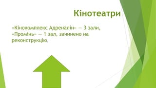 Кінотеатри
«Кінокомплекс Адреналін» — 3 зали,
«Промінь» — 1 зал, зачинено на
реконструкцію.

 