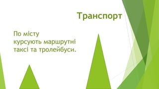 Транспорт
По місту
курсують маршрутні
таксі та тролейбуси.

 