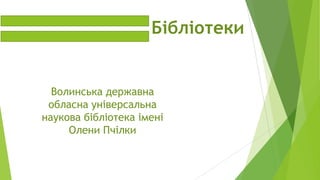 Бібліотеки

Волинська державна
обласна універсальна
наукова бібліотека імені
Олени Пчілки

 