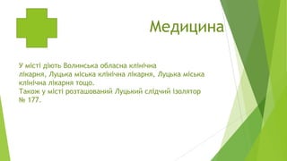 Медицина
У місті діють Волинська обласна клінічна
лікарня, Луцька міська клінічна лікарня, Луцька міська
клінічна лікарня тощо.
Також у місті розташований Луцький слідчий ізолятор
№ 177.

 